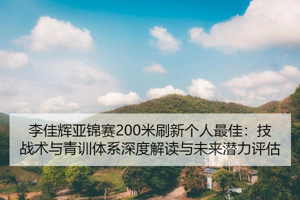 李佳辉亚锦赛200米刷新个人最佳：技战术与青训体系深度解读与未来潜力评估